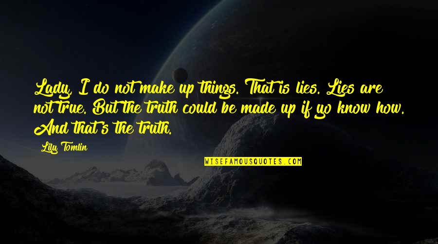 True And Lies Quotes By Lily Tomlin: Lady, I do not make up things. That True And Lies Quotes By Lily Tomlin: Lady, I do not make up things. That