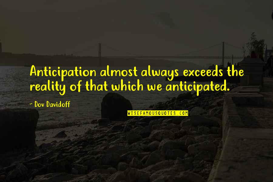 True And Meaningful Quotes By Dov Davidoff: Anticipation almost always exceeds the reality of that