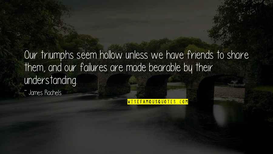 True And Real Friends Quotes By James Rachels: Our triumphs seem hollow unless we have friends