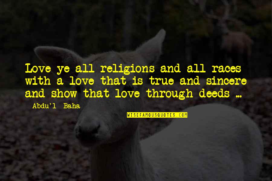 True And Sincere Love Quotes By Abdu'l- Baha: Love ye all religions and all races with True And Sincere Love Quotes By Abdu'l- Baha: Love ye all religions and all races with