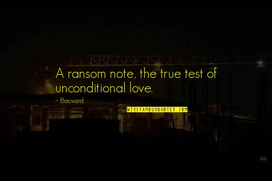 True And Unconditional Love Quotes By Bauvard: A ransom note, the true test of unconditional