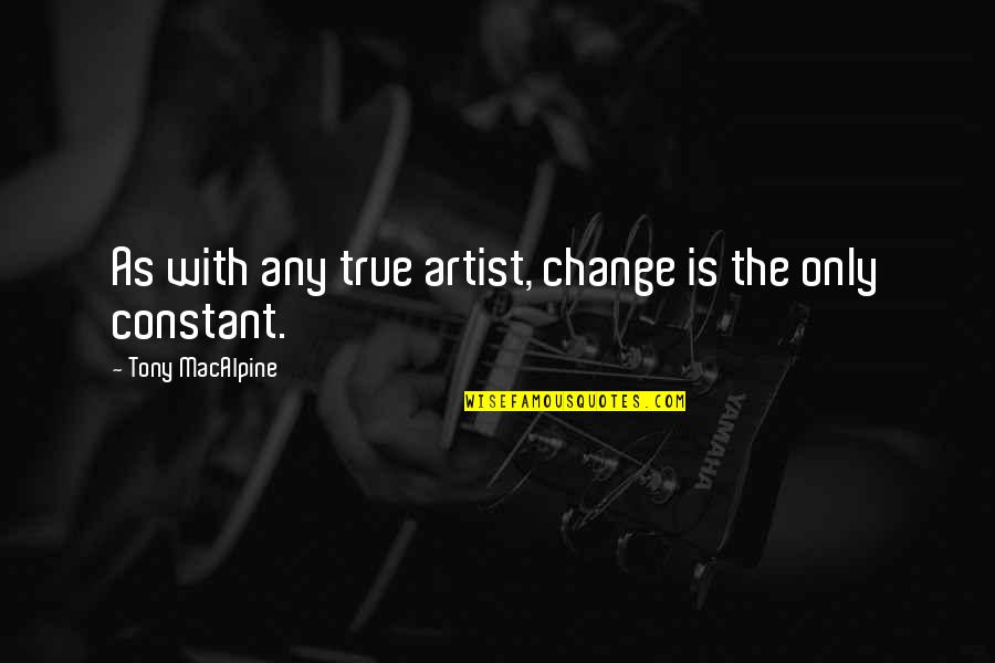 True Artists Quotes By Tony MacAlpine: As with any true artist, change is the True Artists Quotes By Tony MacAlpine: As with any true artist, change is the
