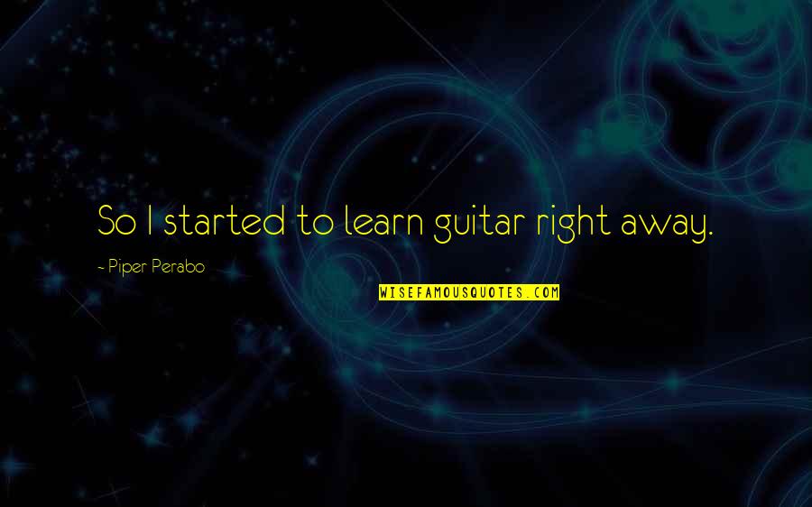 True Authentic Self Quotes By Piper Perabo: So I started to learn guitar right away.