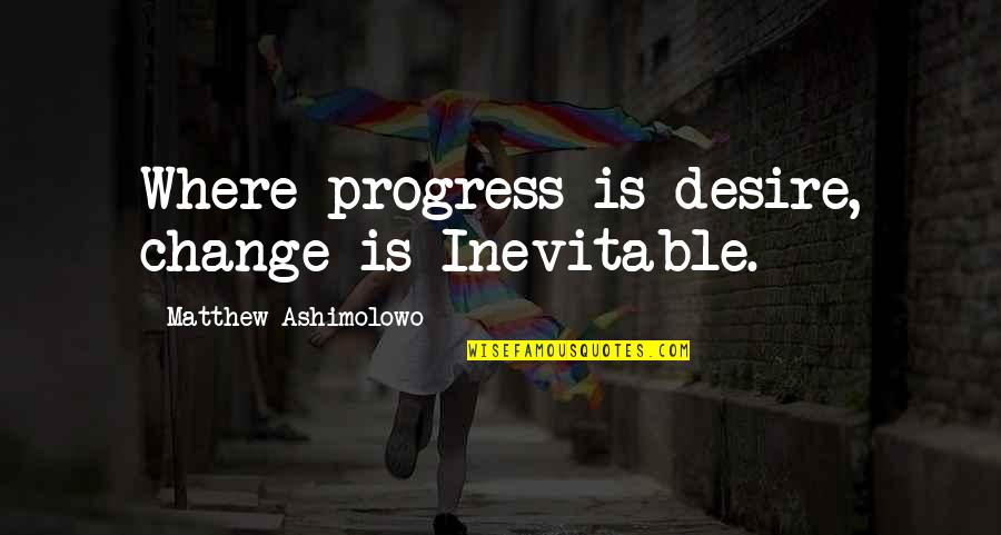 True Baseball Fan Quotes By Matthew Ashimolowo: Where progress is desire, change is Inevitable.