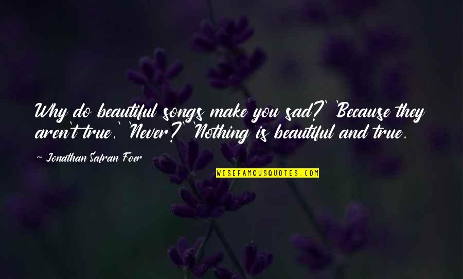 True Beauty Quotes By Jonathan Safran Foer: Why do beautiful songs make you sad?' 'Because