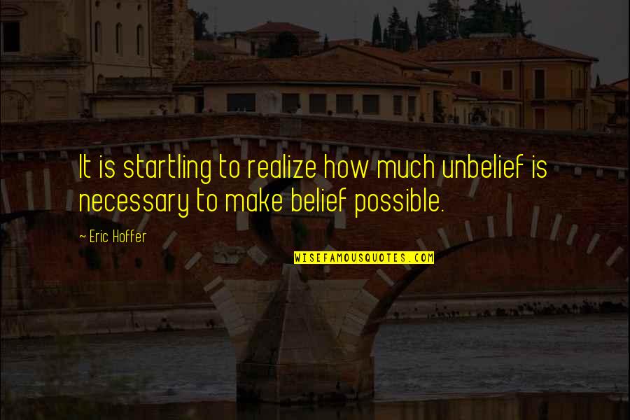 True Believer Quotes By Eric Hoffer: It is startling to realize how much unbelief