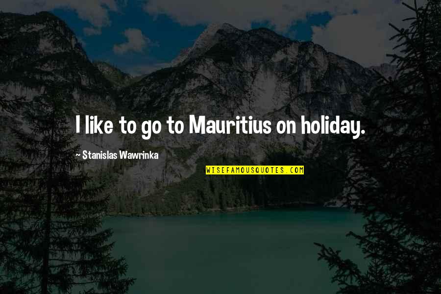 True Blessing Quotes By Stanislas Wawrinka: I like to go to Mauritius on holiday.