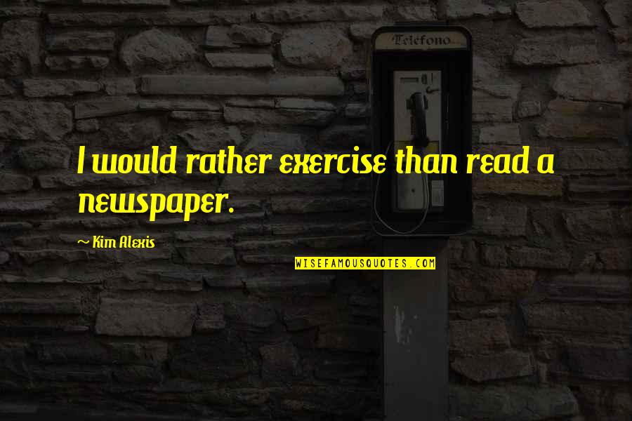 True Blue Life Insurance Quotes By Kim Alexis: I would rather exercise than read a newspaper.
