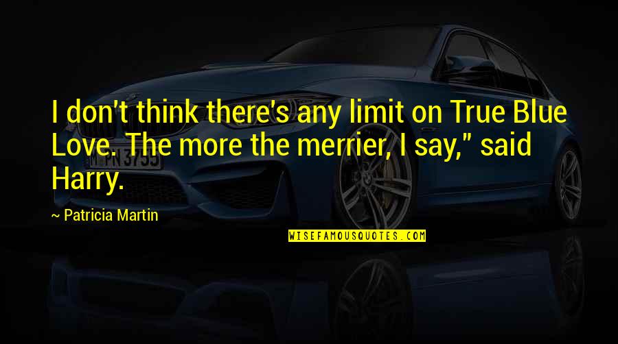 True Blue Love Quotes By Patricia Martin: I don't think there's any limit on True