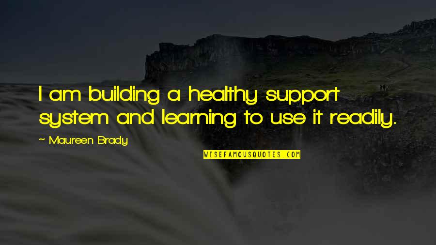 True Broken Heart Quotes By Maureen Brady: I am building a healthy support system and