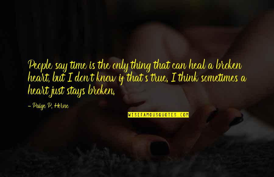 True Broken Heart Quotes By Paige P. Horne: People say time is the only thing that