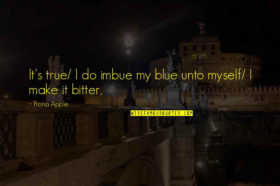 True But Bitter Quotes By Fiona Apple: It's true/ I do imbue my blue unto