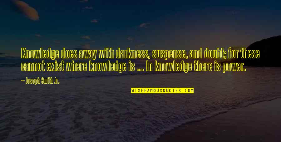 True But Bitter Quotes By Joseph Smith Jr.: Knowledge does away with darkness, suspense, and doubt;