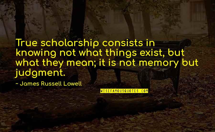 True But Mean Quotes By James Russell Lowell: True scholarship consists in knowing not what things