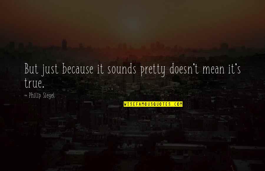 True But Mean Quotes By Philip Siegel: But just because it sounds pretty doesn't mean