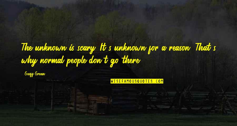 True But Scary Quotes By Geoff Green: The unknown is scary. It's unknown for a
