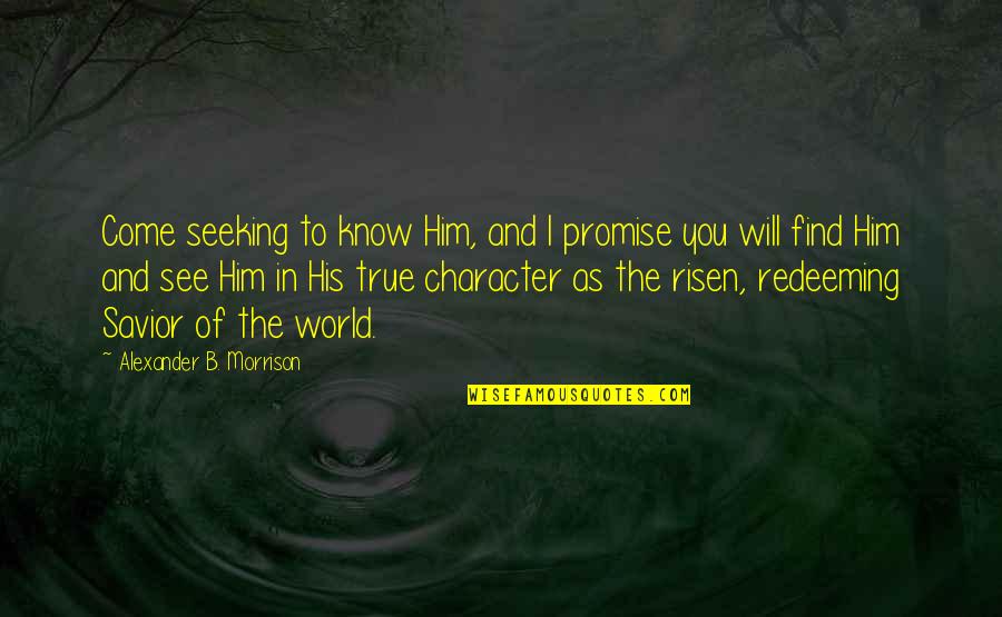True Character Quotes By Alexander B. Morrison: Come seeking to know Him, and I promise