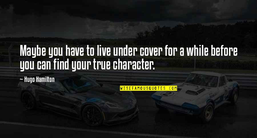 True Character Quotes By Hugo Hamilton: Maybe you have to live under cover for