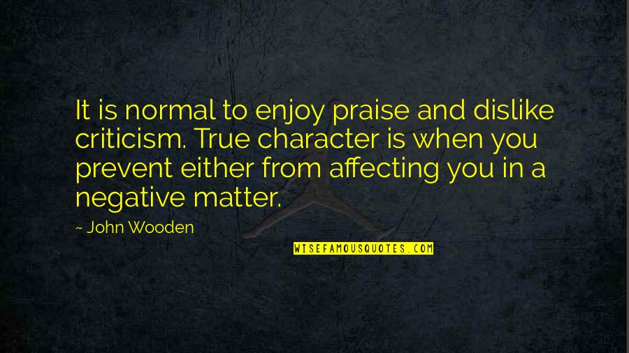 True Character Quotes By John Wooden: It is normal to enjoy praise and dislike