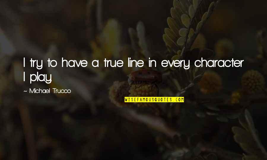 True Character Quotes By Michael Trucco: I try to have a true line in