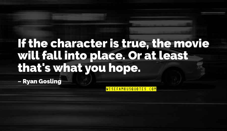 True Character Quotes By Ryan Gosling: If the character is true, the movie will