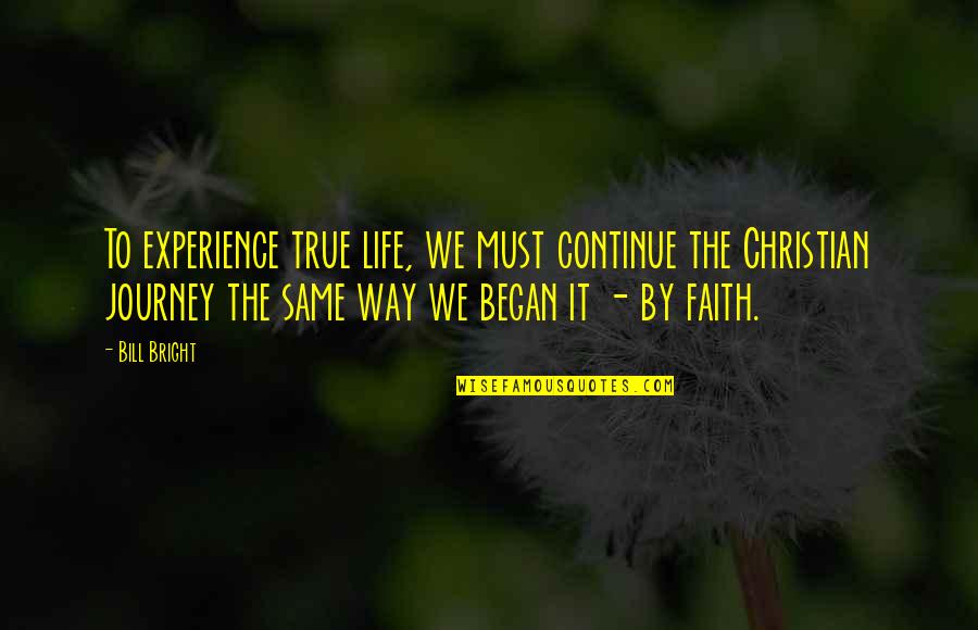True Christian Life Quotes By Bill Bright: To experience true life, we must continue the