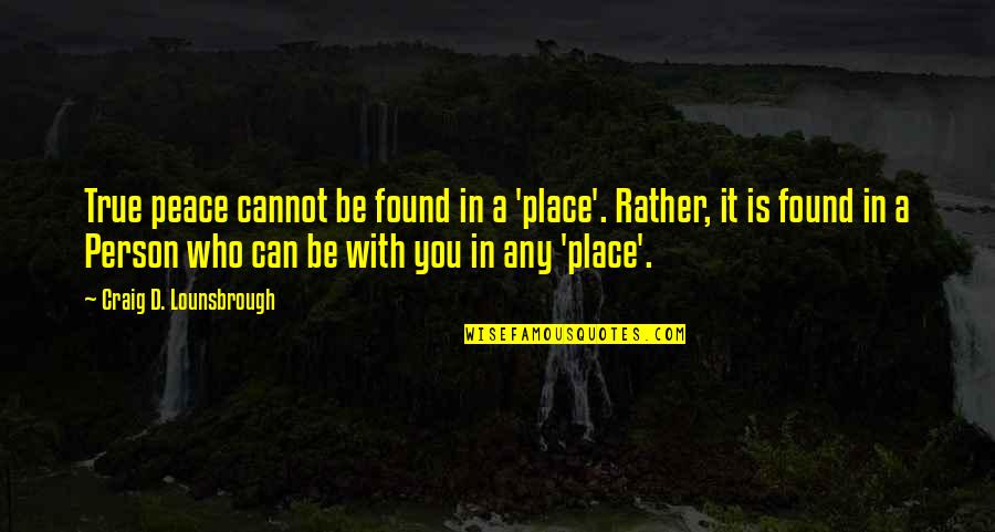 True Christianity Quotes By Craig D. Lounsbrough: True peace cannot be found in a 'place'.
