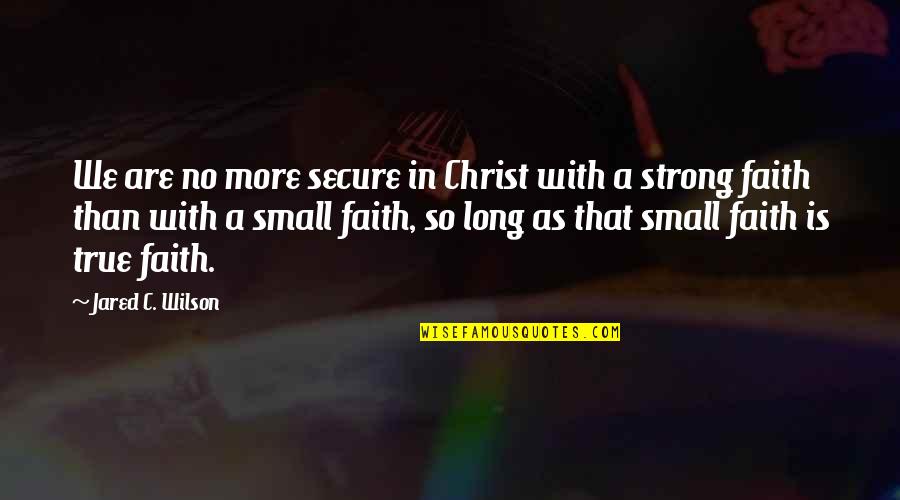 True Christianity Quotes By Jared C. Wilson: We are no more secure in Christ with