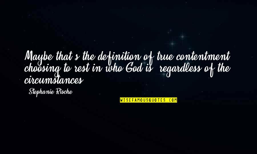 True Christianity Quotes By Stephanie Rische: Maybe that's the definition of true contentment: choosing True Christianity Quotes By Stephanie Rische: Maybe that's the definition of true contentment: choosing