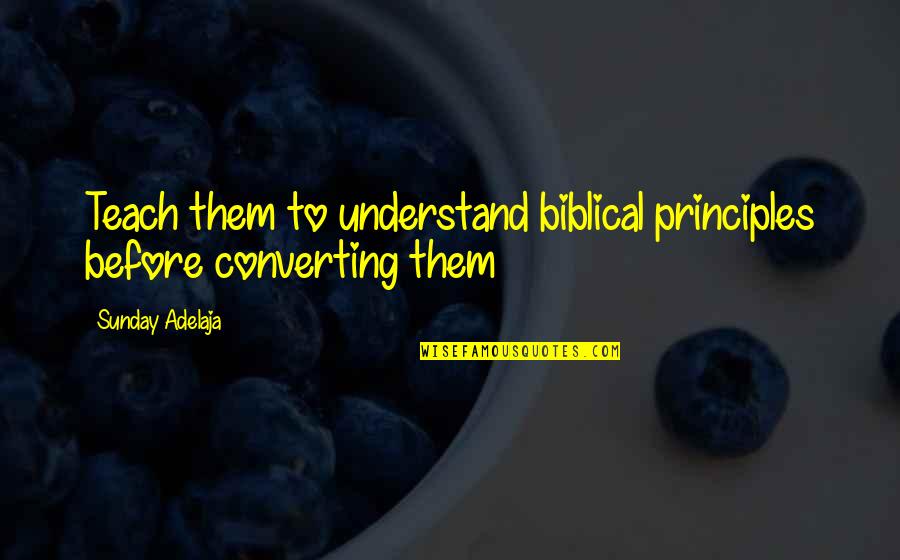 True Christianity Quotes By Sunday Adelaja: Teach them to understand biblical principles before converting