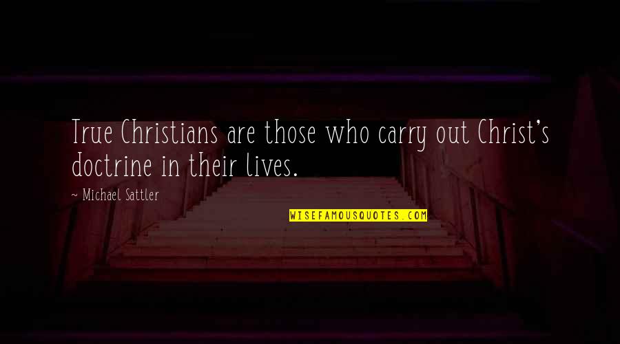 True Christians Quotes By Michael Sattler: True Christians are those who carry out Christ's