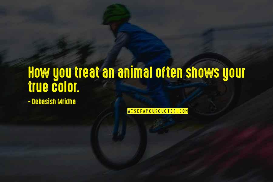True Color Quotes By Debasish Mridha: How you treat an animal often shows your