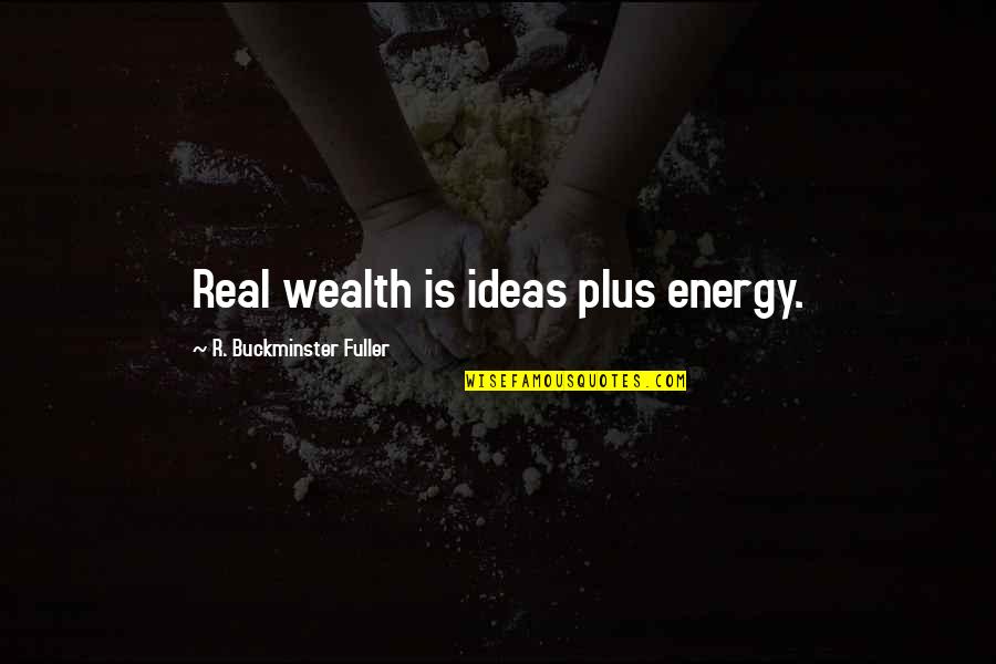 True Color Quotes By R. Buckminster Fuller: Real wealth is ideas plus energy.