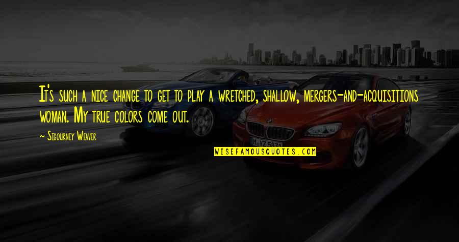 True Colors Come Out Quotes By Sigourney Weaver: It's such a nice change to get to True Colors Come Out Quotes By Sigourney Weaver: It's such a nice change to get to