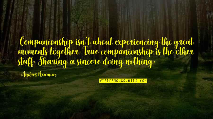 True Companionship Quotes By Andres Neuman: Companionship isn't about experiencing the great moments together.