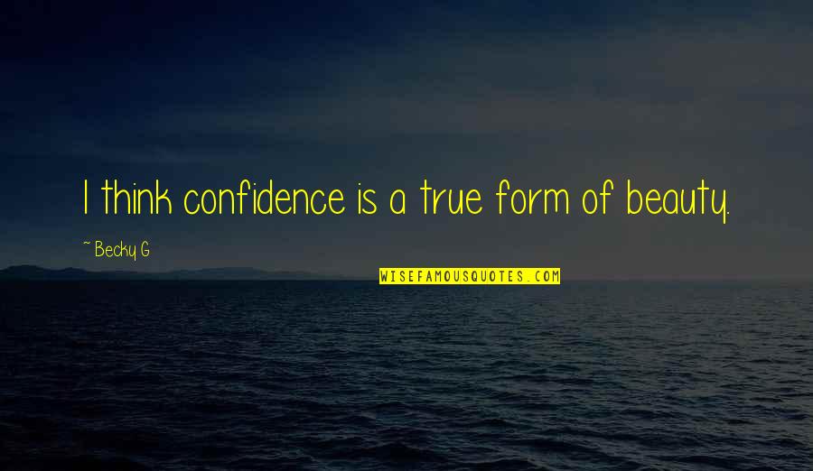 True Confidence Quotes By Becky G: I think confidence is a true form of
