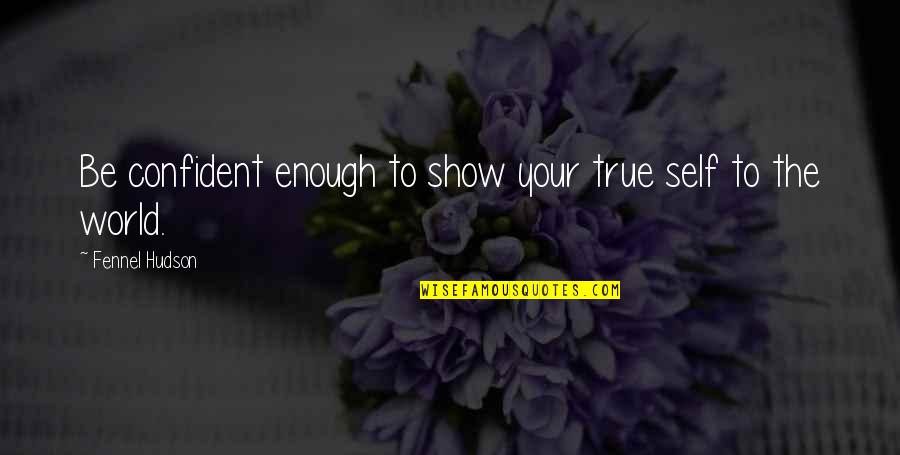 True Confidence Quotes By Fennel Hudson: Be confident enough to show your true self True Confidence Quotes By Fennel Hudson: Be confident enough to show your true self