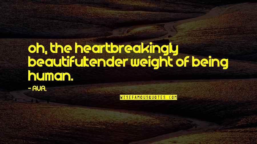 True Deep Love Quotes By AVA.: oh, the heartbreakingly beautifultender weight of being human.