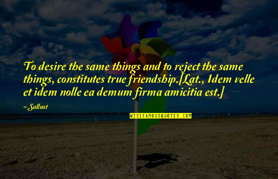 True Desire Quotes By Sallust: To desire the same things and to reject True Desire Quotes By Sallust: To desire the same things and to reject
