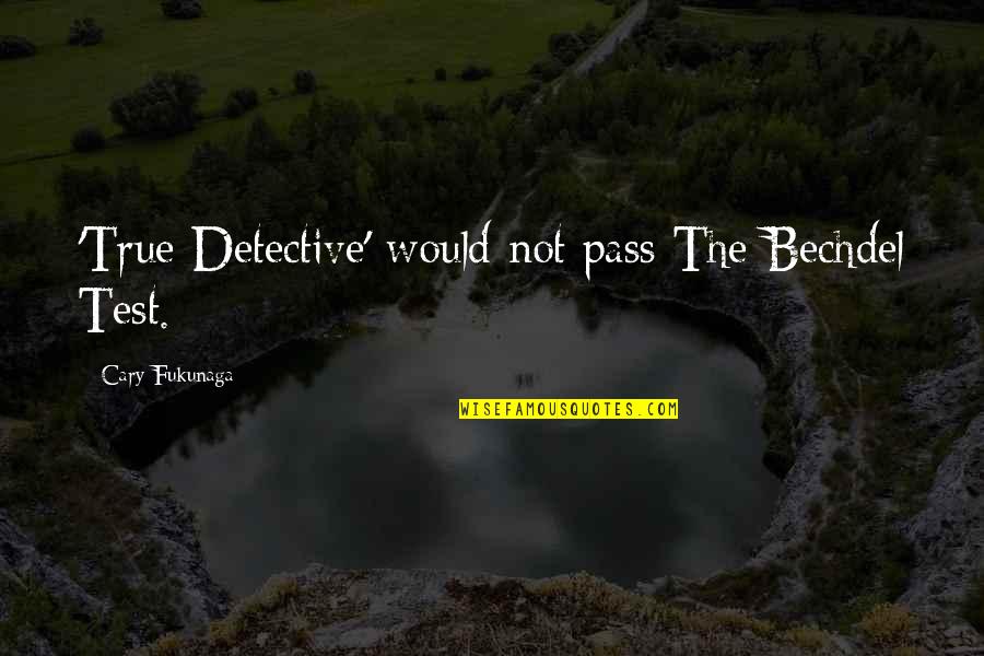 True Detective Quotes By Cary Fukunaga: 'True Detective' would not pass The Bechdel Test. True Detective Quotes By Cary Fukunaga: 'True Detective' would not pass The Bechdel Test.