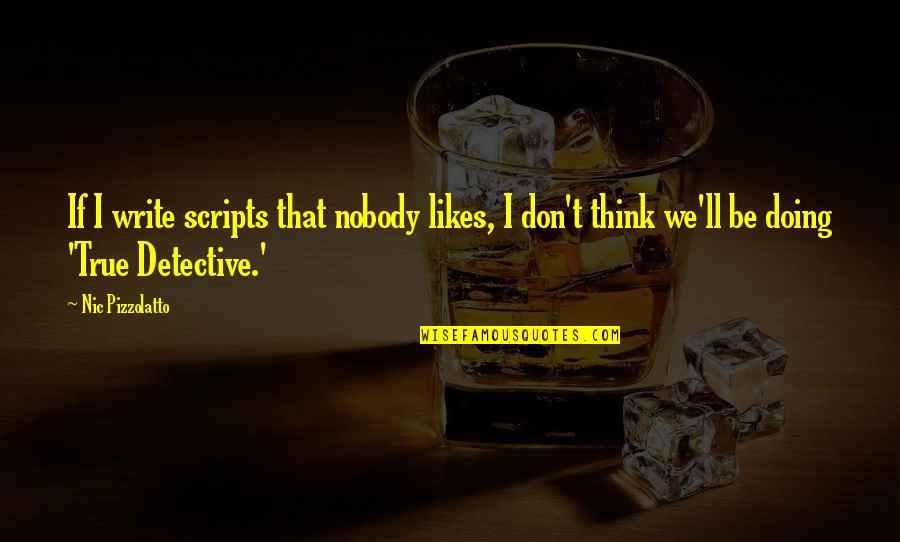True Detective Quotes By Nic Pizzolatto: If I write scripts that nobody likes, I