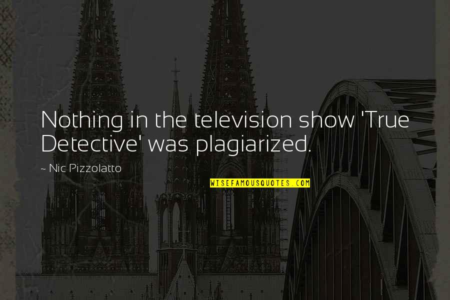 True Detective Quotes By Nic Pizzolatto: Nothing in the television show 'True Detective' was