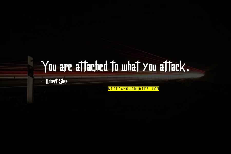 True Doc Holliday Quotes By Robert Shea: You are attached to what you attack.