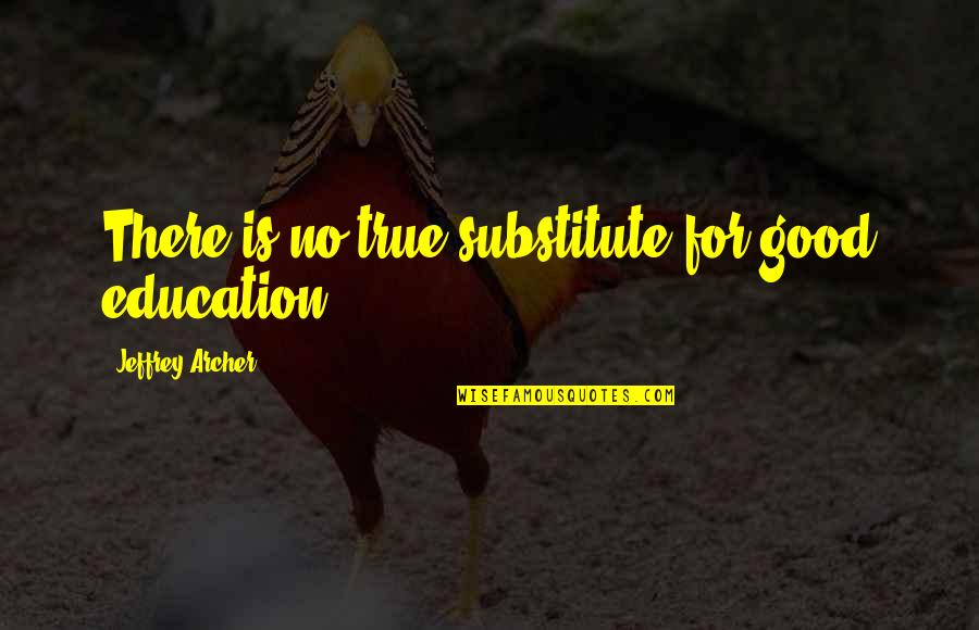 True Education Quotes By Jeffrey Archer: There is no true substitute for good education.