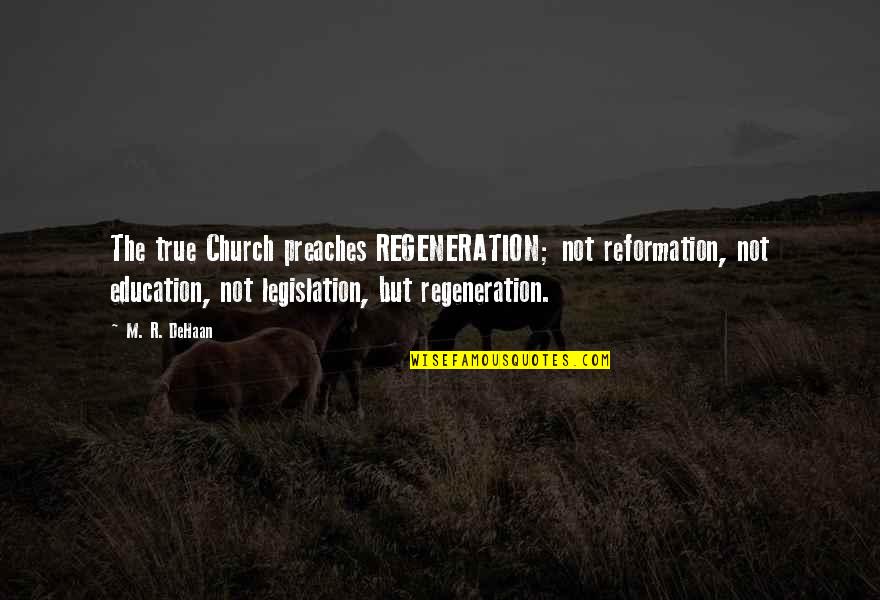 True Education Quotes By M. R. DeHaan: The true Church preaches REGENERATION; not reformation, not