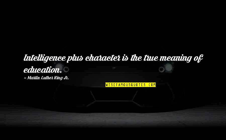 True Education Quotes By Martin Luther King Jr.: Intelligence plus character is the true meaning of