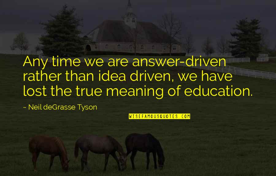 True Education Quotes By Neil DeGrasse Tyson: Any time we are answer-driven rather than idea