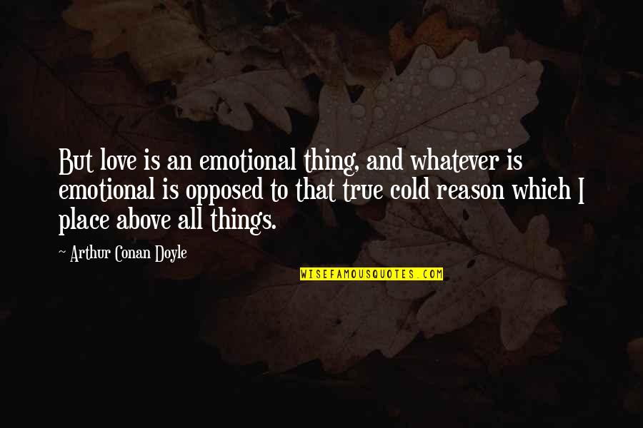 True Emotional Quotes By Arthur Conan Doyle: But love is an emotional thing, and whatever True Emotional Quotes By Arthur Conan Doyle: But love is an emotional thing, and whatever