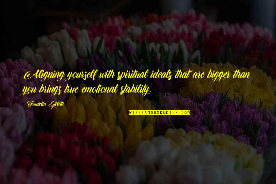 True Emotional Quotes By Franklin Gillette: Aligning yourself with spiritual ideals that are bigger True Emotional Quotes By Franklin Gillette: Aligning yourself with spiritual ideals that are bigger