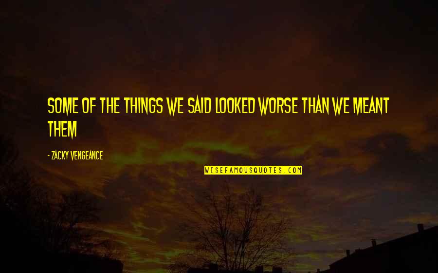 True Facts About Life Quotes By Zacky Vengeance: Some of the things we said looked worse True Facts About Life Quotes By Zacky Vengeance: Some of the things we said looked worse